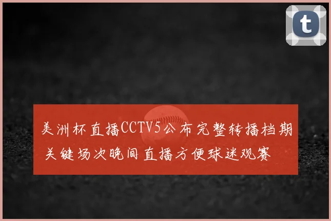 美洲杯直播CCTV5公布完整转播档期 关键场次晚间直播方便球迷观赛