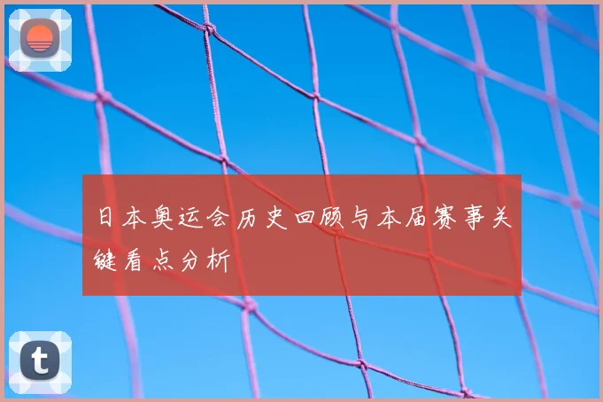 日本奥运会历史回顾与本届赛事关键看点分析