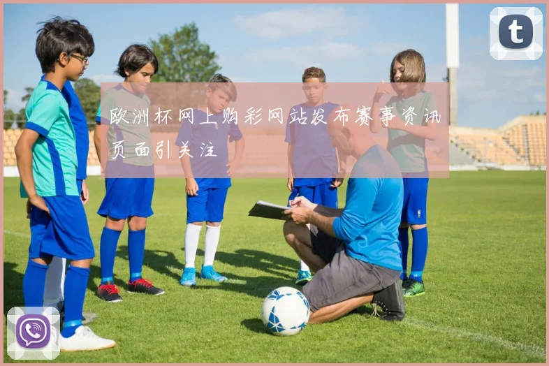 欧洲杯网上购彩网站发布赛事资讯页面引关注
