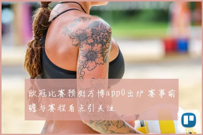 欧冠比赛预测万博app0出炉 赛事前瞻与赛程看点引关注