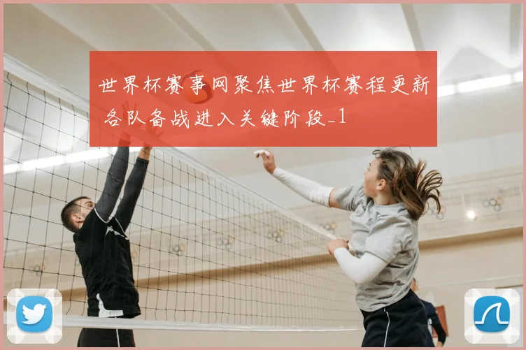 世界杯赛事网聚焦世界杯赛程更新 各队备战进入关键阶段_1