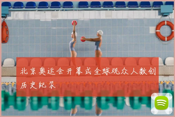 北京奥运会开幕式全球观众人数创历史纪录