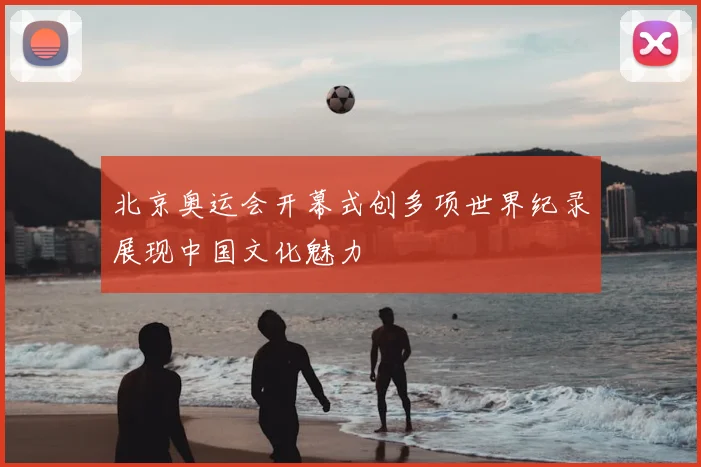 北京奥运会开幕式创多项世界纪录展现中国文化魅力