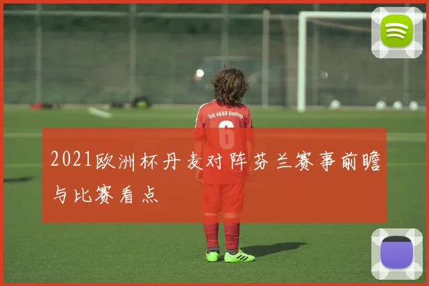 2021欧洲杯丹麦对阵芬兰赛事前瞻与比赛看点