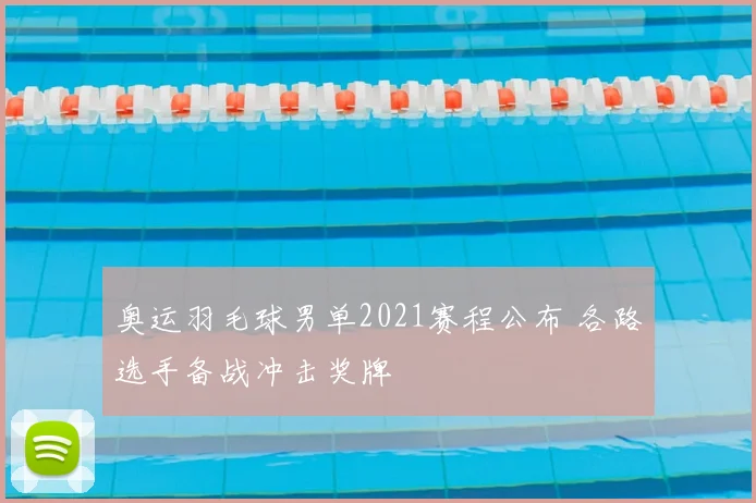 奥运羽毛球男单2021赛程公布 各路选手备战冲击奖牌